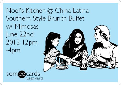 Noel's Kitchen @ China Latina
Southern Style Brunch Buffet
w/ Mimosas
June 22nd
2013 12pm
-4pm