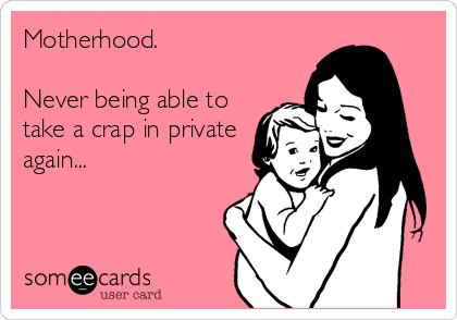 Motherhood.

Never being able to
take a crap in private
again...