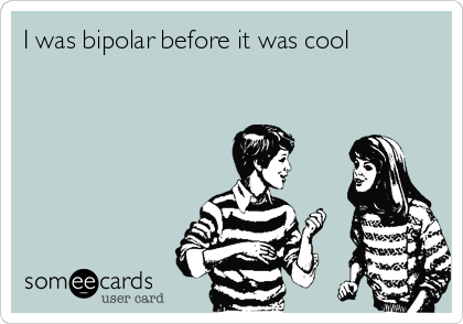 I was bipolar before it was cool