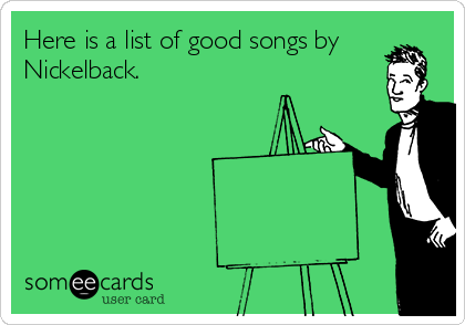 Here is a list of good songs by
Nickelback.