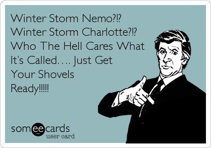 Winter Storm Nemo?!?
Winter Storm Charlotte?!?
Who The Hell Cares What
It’s Called…. Just Get
Your Shovels
Ready!!!!!