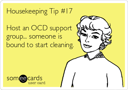 Housekeeping Tip #17

Host an OCD support
group... someone is
bound to start cleaning.