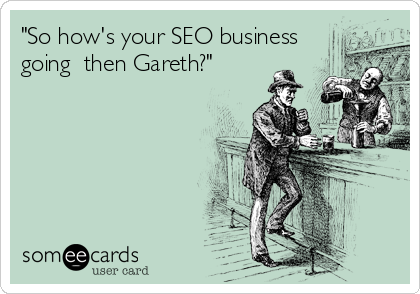 "So how's your SEO business
going  then Gareth?"