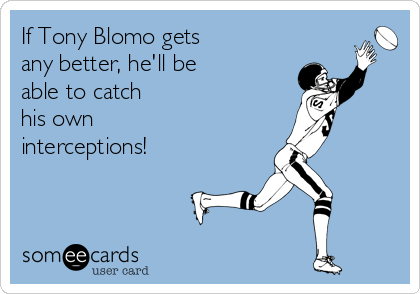 If Tony Blomo gets
any better, he'll be
able to catch
his own
interceptions!