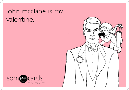 john mcclane is my
valentine.