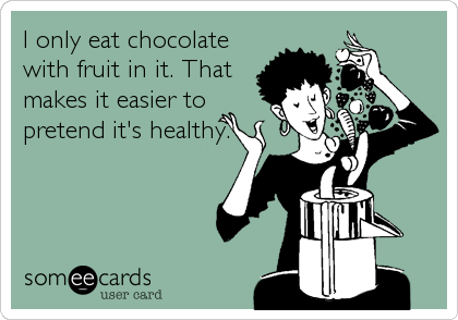 I only eat chocolate
with fruit in it. That
makes it easier to
pretend it's healthy.