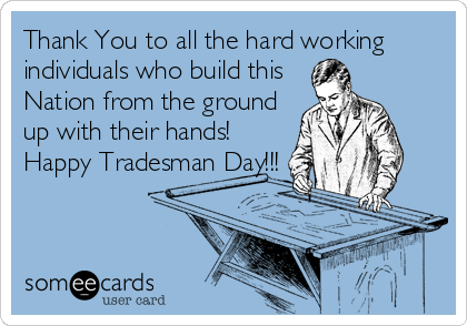 Thank You to all the hard working
individuals who build this
Nation from the ground
up with their hands!
Happy Tradesman Day!!!