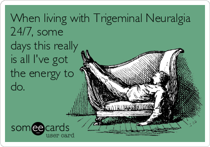 When living with Trigeminal Neuralgia
24/7, some
days this really
is all I've got
the energy to
do.