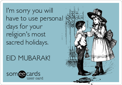 I'm sorry you will 
have to use personal 
days for your
religion's most 
sacred holidays.

EID MUBARAK!