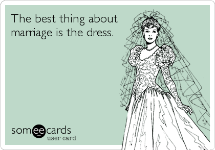 The best thing about
marriage is the dress.