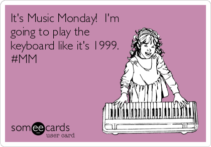 It's Music Monday!  I'm
going to play the
keyboard like it's 1999. 
#MM