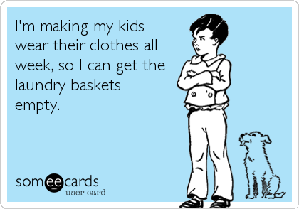I'm making my kids
wear their clothes all
week, so I can get the
laundry baskets 
empty.