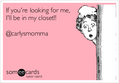 If you're looking for me, 
I'll be in my closet!!

@carlysmomma