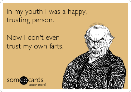 In my youth I was a happy, 
trusting person.

Now I don't even
trust my own farts.