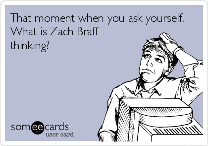 That moment when you ask yourself.
What is Zach Braff
thinking?