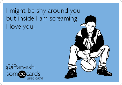 I might be shy around you
but inside I am screaming 
I love you.




@iParvesh