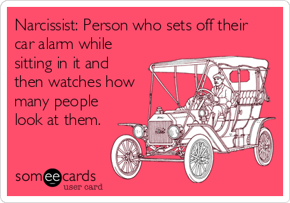 Narcissist: Person who sets off their
car alarm while
sitting in it and
then watches how
many people
look at them.