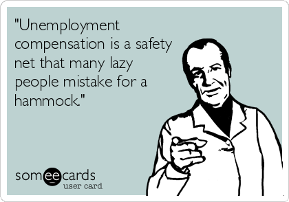 "Unemployment
compensation is a safety
net that many lazy
people mistake for a
hammock."
