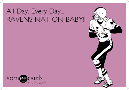 All Day, Every Day...
RAVENS NATION BABY!!