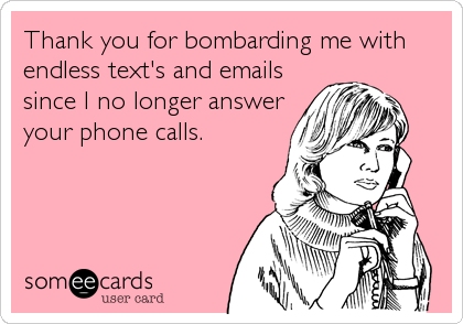 Thank you for bombarding me with
endless text's and emails
since I no longer answer
your phone calls.