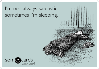 I'm not always sarcastic, 
sometimes I'm sleeping.