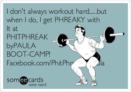 I don't always workout hard......but
when I do, I get PHREAKY with
It at
PHITPHREAK
byPAULA
BOOT-CAMP!
Facebook.com/PhitPhreakByPaula