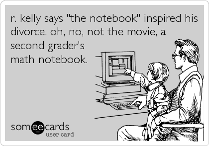 r. kelly says "the notebook" inspired his
divorce. oh, no, not the movie, a
second grader's
math notebook.