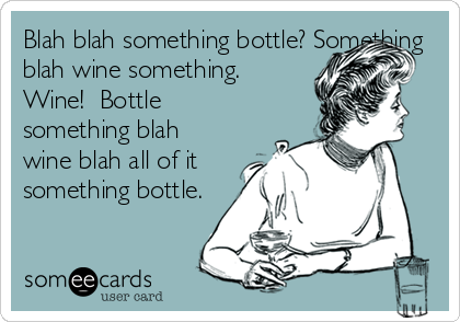 Blah blah something bottle? Something
blah wine something. 
Wine!  Bottle
something blah
wine blah all of it
something bottle.
