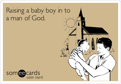 Raising a baby boy in to
a man of God.