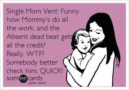 Single Mom Vent: Funny
how Mommy's do all
the work, and the
Absent dead beat gets
all the credit?
Really, WTF?
Somebody better<br %