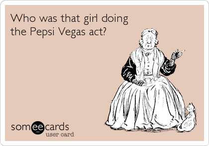 Who was that girl doing
the Pepsi Vegas act?