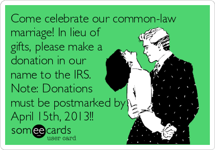 Come celebrate our common-law
marriage! In lieu of
gifts, please make a
donation in our
name to the IRS.
Note: Donations
must be postmarked