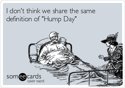 I don't think we share the same
definition of "Hump Day"