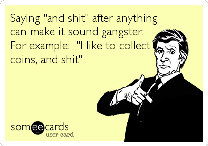 Saying "and shit" after anything
can make it sound gangster. 
For example:  "I like to collect
coins, and shit"