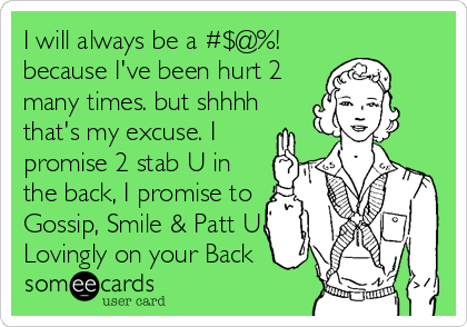 I will always be a #$@%!
because I've been hurt 2
many times. but shhhh
that's my excuse. I
promise 2 stab U in
the back, I promise to