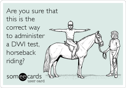 Are you sure that
this is the
correct way
to administer
a DWI test,
horseback
riding?