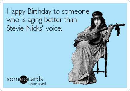 Happy Birthday To Someone Who Is Aging Better Than Stevie Nicks Voice Birthday Ecard