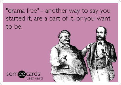 "drama free" - another way to say you
started it, are a part of it, or you want
to be.