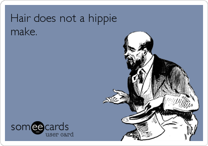 Hair does not a hippie
make.
