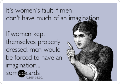 It's women's fault if men
don't have much of an imagination.  

If women kept
themselves properly
dressed, men would
be forced to have an
imagination...
