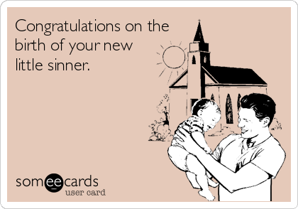 Congratulations on the
birth of your new 
little sinner.