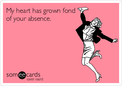 My heart has grown fond
of your absence.