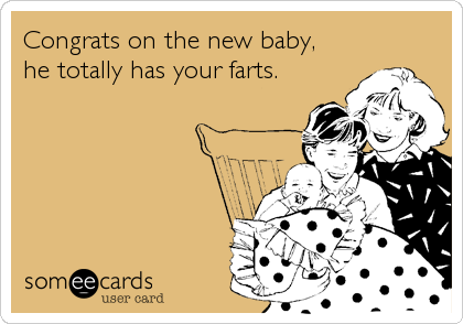 Congrats on the new baby,
he totally has your farts.