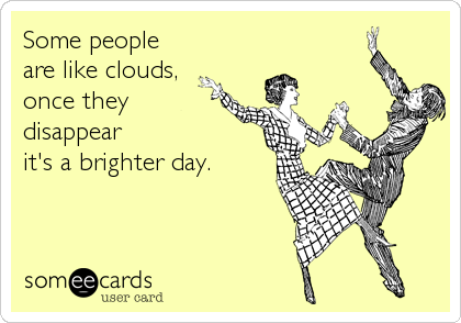 Some people
are like clouds,
once they 
disappear
it's a brighter day.