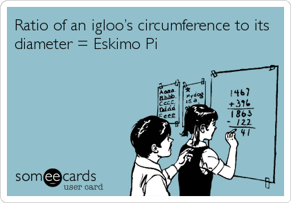 Ratio of an iglooâ€™s circumference to its
diameter = Eskimo Pi