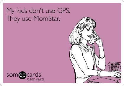 My kids don't use GPS.
They use MomStar.