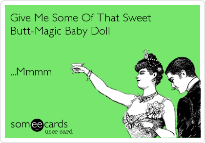 Give Me Some Of That Sweet
Butt-Magic Baby Doll


...Mmmm
