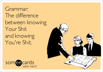 Grammar:
The difference
between knowing
Your Shit
and knowing
You're Shit.