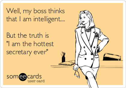 Well, my boss thinks
that I am intelligent....

But the truth is 
"I am the hottest
secretary ever"