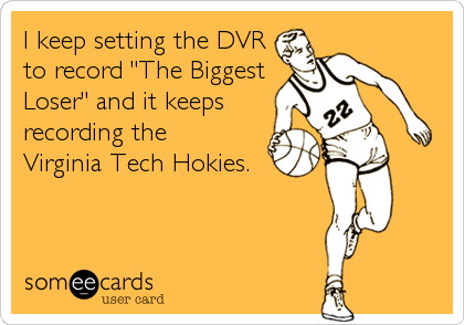 I keep setting the DVR
to record "The Biggest
Loser" and it keeps
recording the 
Virginia Tech Hokies.